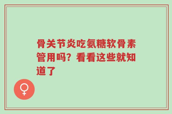 骨关节炎吃氨糖软骨素管用吗?看看这些就知道了-第1张图片-超越 骨关节炎吃氨糖软骨素管用吗?看看这些就知道了-第1张图片-超越
