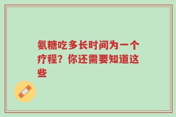 氨糖吃多长时间为一个疗程?你还需要知道这些-第1张图片-超越 氨糖吃多长时间为一个疗程?你还需要知道这些-第1张图片-超越