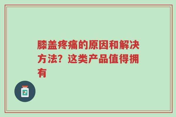膝盖疼痛的原因和解决方法?这类产品值得拥有-第1张图片-超越 膝盖疼痛的原因和解决方法?这类产品值得拥有-第1张图片-超越