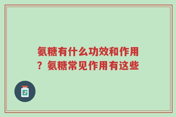 氨糖有什么功效和作用?氨糖常见作用有这些-第1张图片-超越 氨糖有什么功效和作用?氨糖常见作用有这些-第1张图片-超越