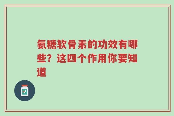 氨糖软骨素的功效有哪些?这四个作用你要知道-第1张图片-超越 氨糖软骨素的功效有哪些?这四个作用你要知道-第1张图片-超越