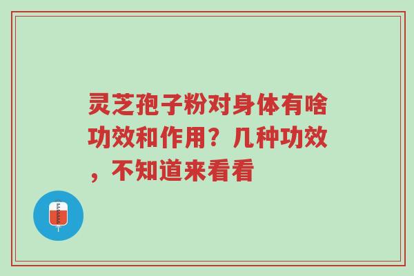 灵芝孢子粉对身体有啥功效和作用？几种功效，不知道来看看-第1张图片-超越