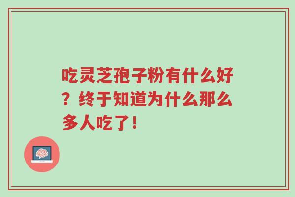 吃灵芝孢子粉有什么好?终于知道为什么那么多人吃了!-第1张图片-超越 吃灵芝孢子粉有什么好?终于知道为什么那么多人吃了!-第1张图片-超越