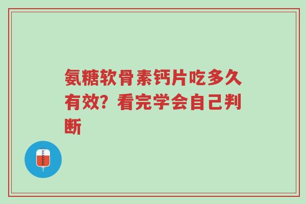 氨糖软骨素钙片吃多久有效？看完学会自己判断-第1张图片-超越