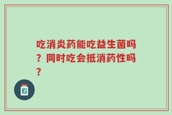 吃消炎药能吃益生菌吗?同时吃会抵消药性吗?-第1张图片-超越 吃消炎药能吃益生菌吗?同时吃会抵消药性吗?-第1张图片-超越