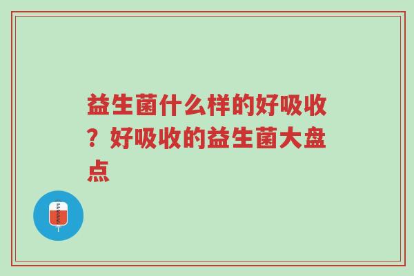 益生菌什么样的好吸收?好吸收的益生菌大盘点-第1张图片-超越 益生菌什么样的好吸收?好吸收的益生菌大盘点-第1张图片-超越