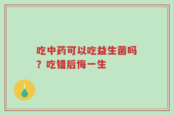 吃中药可以吃益生菌吗?吃错后悔一生-第1张图片-超越 吃中药可以吃益生菌吗?吃错后悔一生-第1张图片-超越
