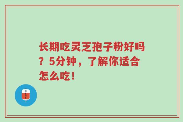长期吃灵芝孢子粉好吗？5分钟，了解你适合怎么吃！-第1张图片-超越