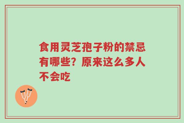 食用灵芝孢子粉的禁忌有哪些?原来这么多人不会吃-第1张图片-超越 食用灵芝孢子粉的禁忌有哪些?原来这么多人不会吃-第1张图片-超越