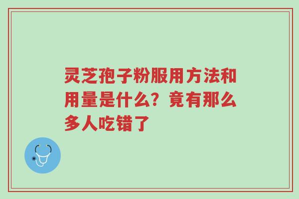 灵芝孢子粉服用方法和用量是什么?竟有那么多人吃错了-第1张图片-超越 灵芝孢子粉服用方法和用量是什么?竟有那么多人吃错了-第1张图片-超越