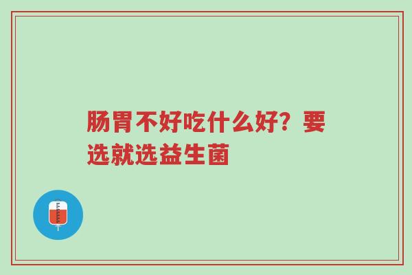 肠胃不好吃什么好?要选就选益生菌-第1张图片-超越 肠胃不好吃什么好?要选就选益生菌-第1张图片-超越