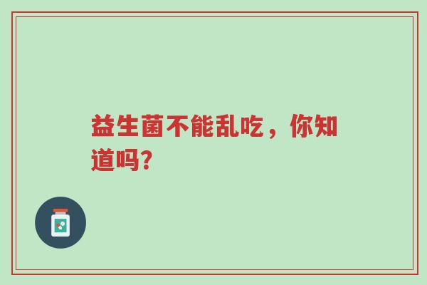 益生菌不能乱吃,你知道吗?-第1张图片-超越 益生菌不能乱吃,你知道吗?-第1张图片-超越