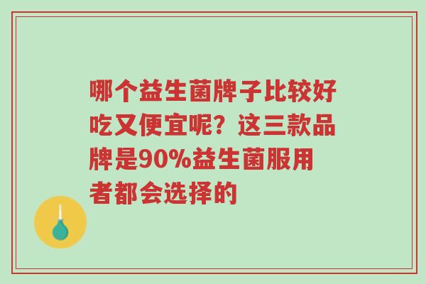 哪个益生菌牌子比较好吃又便宜呢？这三款品牌是90%益生菌服用者都会选择的-第1张图片-超越