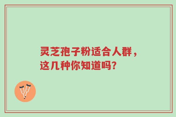 灵芝孢子粉适合人群,这几种你知道吗?-第1张图片-超越 灵芝孢子粉适合人群,这几种你知道吗?-第1张图片-超越