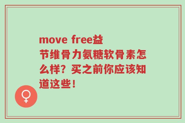 move free益节维骨力氨糖软骨素怎么样?买之前你应该知道这些!-第1张图片-超越 move free益节维骨力氨糖软骨素怎么样?买之前你应该知道这些!-第1张图片-超越