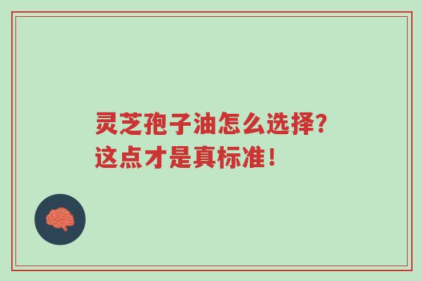 灵芝孢子油怎么选择?这点才是真标准!-第1张图片-超越 灵芝孢子油怎么选择?这点才是真标准!-第1张图片-超越
