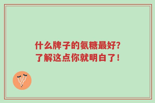 什么牌子的氨糖最好？了解这点你就明白了！-第1张图片-超越