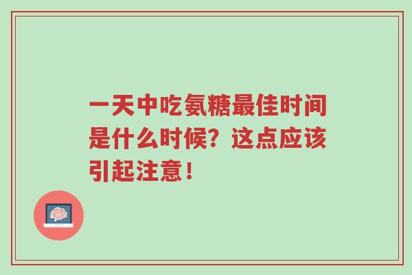一天中吃氨糖最佳时间是什么时候?这点应该引起注意!-第1张图片-超越 一天中吃氨糖最佳时间是什么时候?这点应该引起注意!-第1张图片-超越