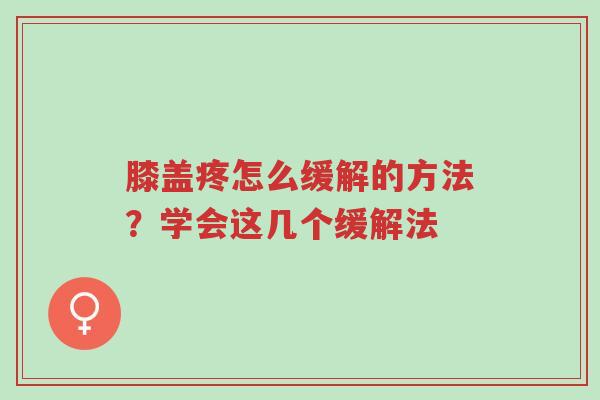 膝盖疼怎么缓解的方法？学会这几个缓解法-第1张图片-超越