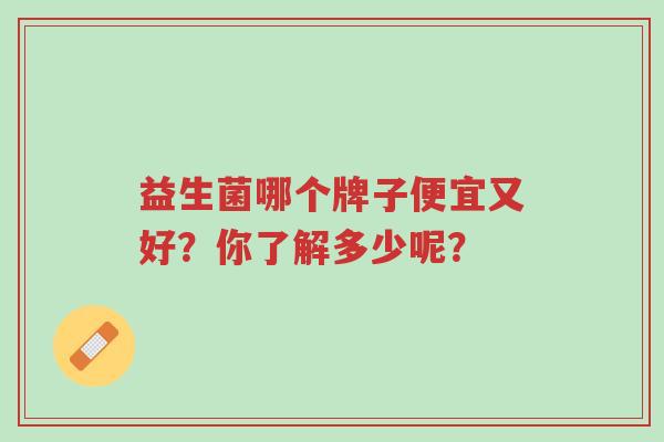 益生菌哪个牌子便宜又好?你了解多少呢?-第1张图片-超越 益生菌哪个牌子便宜又好?你了解多少呢?-第1张图片-超越