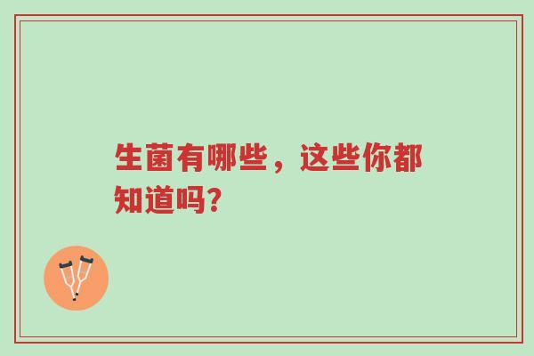 生菌有哪些,益生菌是真的有用吗?五分钟为你解答-第1张图片-超越 生菌有哪些,益生菌是真的有用吗?五分钟为你解答-第1张图片-超越