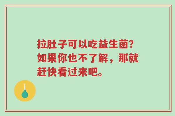 拉肚子可以吃益生菌？如果你也不了解，那就赶快看过来吧。-第1张图片-超越