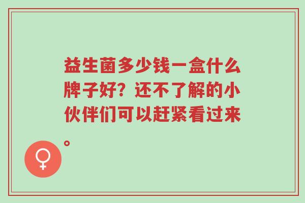 益生菌多少钱一盒什么牌子好?还不了解的小伙伴们可以赶紧看过来。-第1张图片-超越 益生菌多少钱一盒什么牌子好?还不了解的小伙伴们可以赶紧看过来。-第1张图片-超越