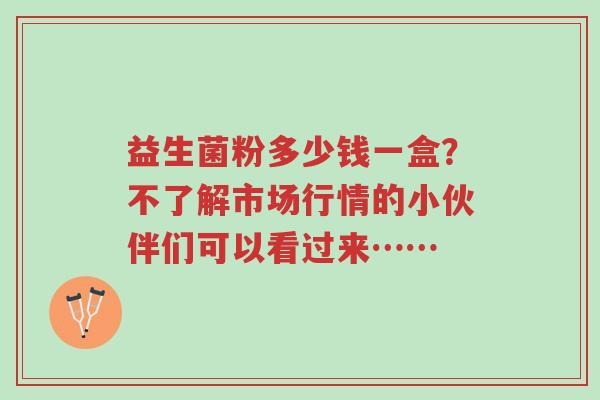 益生菌粉多少钱一盒?不了解市场行情的小伙伴们可以看过来……-第1张图片-超越 益生菌粉多少钱一盒?不了解市场行情的小伙伴们可以看过来……-第1张图片-超越