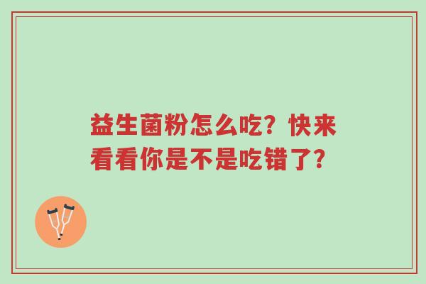 益生菌粉怎么吃？快来看看你是不是吃错了？-第1张图片-超越