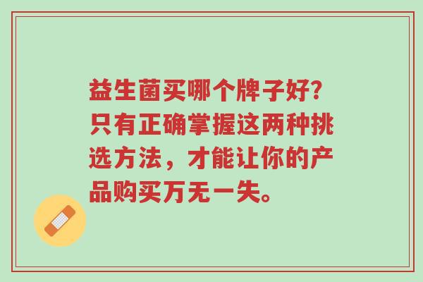 益生菌买哪个牌子好?只有正确掌握这两种挑选方法,才能让你的产品购买万无一失。-第1张图片-超越 益生菌买哪个牌子好?只有正确掌握这两种挑选方法,才能让你的产品购买万无一失。-第1张图片-超越