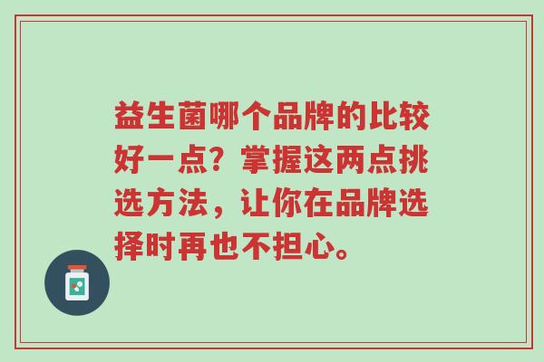 益生菌哪个品牌的比较好一点?掌握这两点挑选方法,让你在品牌选择时再也不担心。-第1张图片-超越 益生菌哪个品牌的比较好一点?掌握这两点挑选方法,让你在品牌选择时再也不担心。-第1张图片-超越