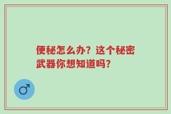 便秘怎么办?这个秘密武器你想知道吗?-第1张图片-超越 便秘怎么办?这个秘密武器你想知道吗?-第1张图片-超越