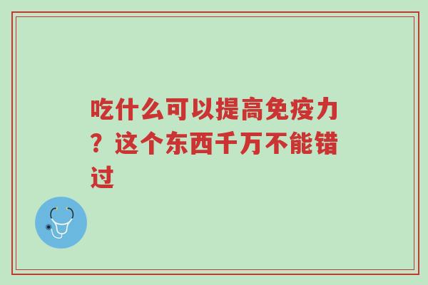 吃什么可以提高免疫力?这个东西千万不能错过-第1张图片-超越 吃什么可以提高免疫力?这个东西千万不能错过-第1张图片-超越