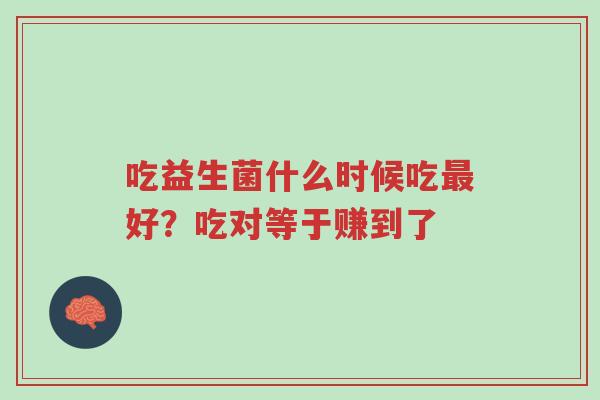 吃益生菌什么时候吃最好?吃对等于赚到了-第1张图片-超越 吃益生菌什么时候吃最好?吃对等于赚到了-第1张图片-超越