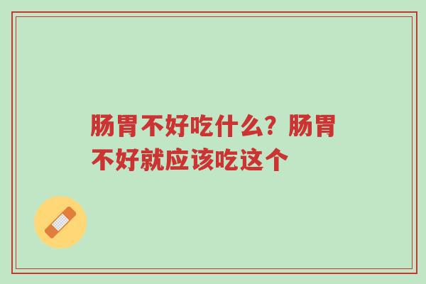 肠胃不好吃什么?肠胃不好就应该吃这个-第1张图片-超越 肠胃不好吃什么?肠胃不好就应该吃这个-第1张图片-超越