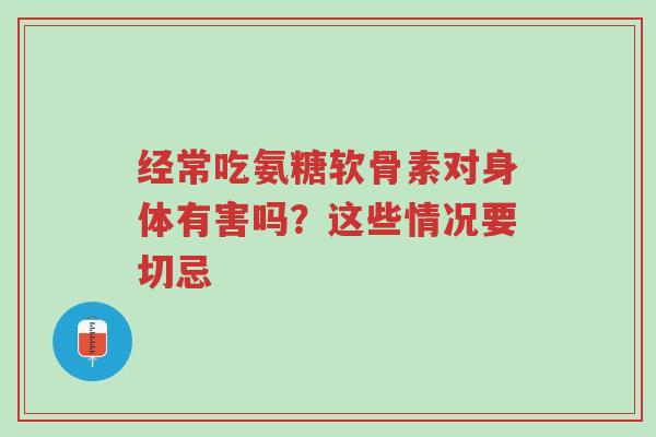 经常吃氨糖软骨素对身体有害吗？这些情况要切忌-第1张图片-超越