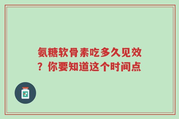 氨糖软骨素吃多久见效?你要知道这个时间点-第1张图片-超越 氨糖软骨素吃多久见效?你要知道这个时间点-第1张图片-超越