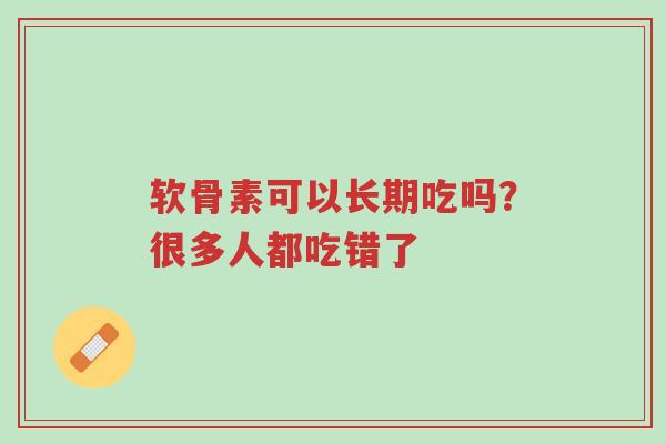 软骨素可以长期吃吗?很多人都吃错了-第1张图片-超越 软骨素可以长期吃吗?很多人都吃错了-第1张图片-超越