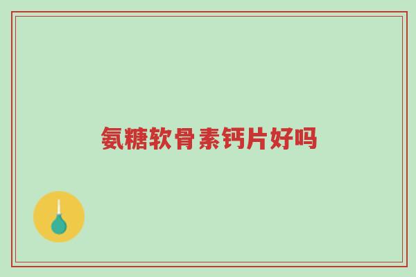 氨糖软骨素钙片好吗,很多人都不知道-第1张图片-超越 氨糖软骨素钙片好吗,很多人都不知道-第1张图片-超越
