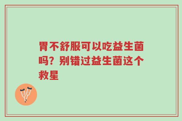 胃不舒服可以吃益生菌吗？别错过益生菌这个救星-第1张图片-超越