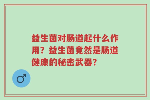 益生菌对肠道起什么作用？益生菌竟然是肠道健康的秘密武器？-第1张图片-超越