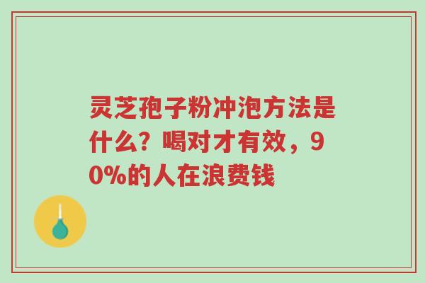 灵芝孢子粉冲泡方法是什么?喝对才有效,90%的人在浪费钱-第1张图片-超越 灵芝孢子粉冲泡方法是什么?喝对才有效,90%的人在浪费钱-第1张图片-超越