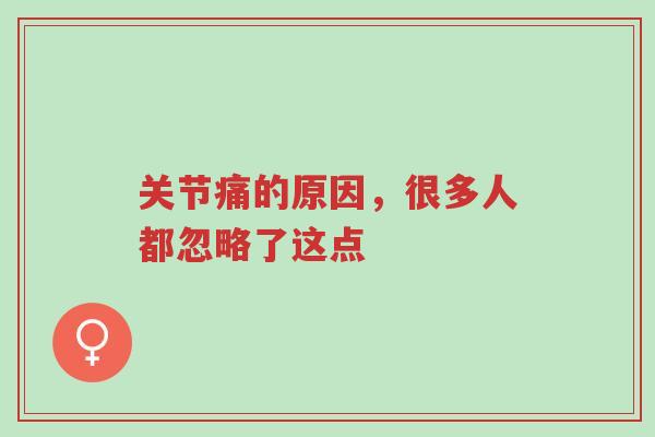 关节痛的原因,很多人都忽略了这点-第1张图片-超越 关节痛的原因,很多人都忽略了这点-第1张图片-超越