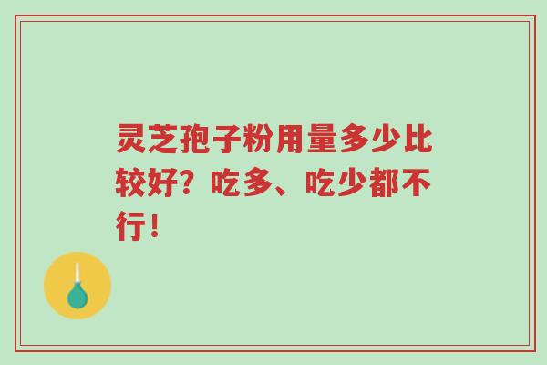 灵芝孢子粉用量多少比较好?吃多、吃少都不行!-第1张图片-超越 灵芝孢子粉用量多少比较好?吃多、吃少都不行!-第1张图片-超越