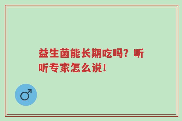 益生菌能长期吃吗？听听专家怎么说！-第1张图片-超越