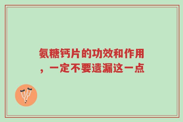 氨糖钙片的功效和作用,一定不要遗漏这一点-第1张图片-超越 氨糖钙片的功效和作用,一定不要遗漏这一点-第1张图片-超越