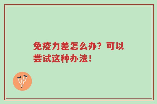 免疫力差怎么办?可以尝试这种办法!-第1张图片-超越 免疫力差怎么办?可以尝试这种办法!-第1张图片-超越