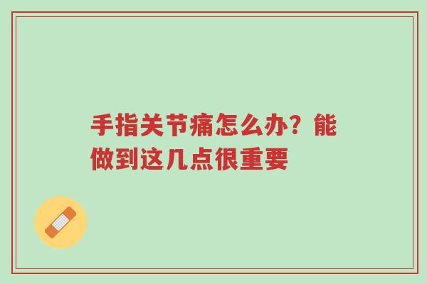手指关节痛怎么办?能做到这几点很重要-第1张图片-超越 手指关节痛怎么办?能做到这几点很重要-第1张图片-超越