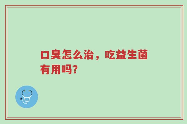 口臭怎么治,吃益生菌有用吗?-第1张图片-超越 口臭怎么治,吃益生菌有用吗?-第1张图片-超越
