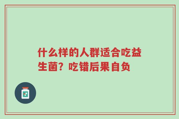 什么样的人群适合吃益生菌?吃错后果自负-第1张图片-超越 什么样的人群适合吃益生菌?吃错后果自负-第1张图片-超越